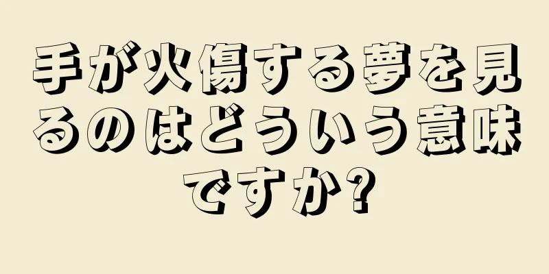 手が火傷する夢を見るのはどういう意味ですか?