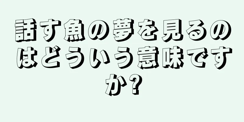 話す魚の夢を見るのはどういう意味ですか?