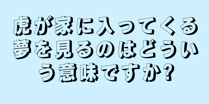 虎が家に入ってくる夢を見るのはどういう意味ですか?