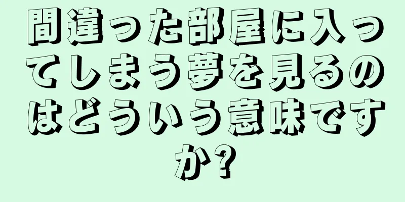 間違った部屋に入ってしまう夢を見るのはどういう意味ですか?