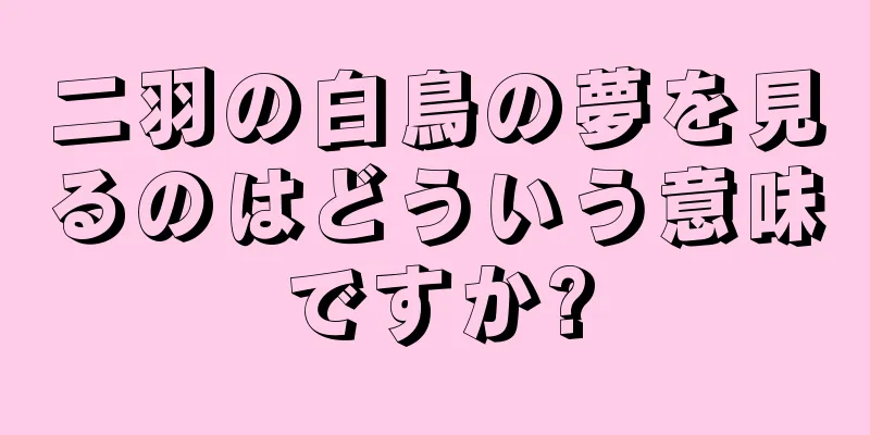 二羽の白鳥の夢を見るのはどういう意味ですか?
