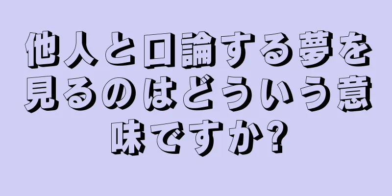 他人と口論する夢を見るのはどういう意味ですか?