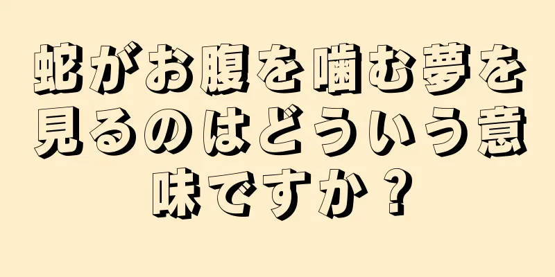 蛇がお腹を噛む夢を見るのはどういう意味ですか？