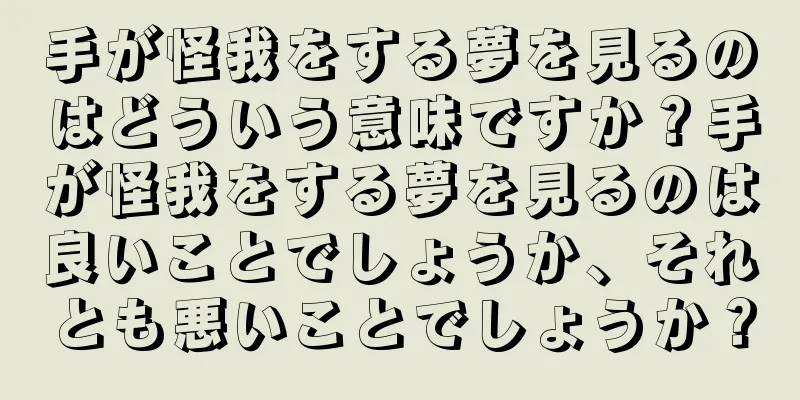 手が怪我をする夢を見るのはどういう意味ですか？手が怪我をする夢を見るのは良いことでしょうか、それとも悪いことでしょうか？