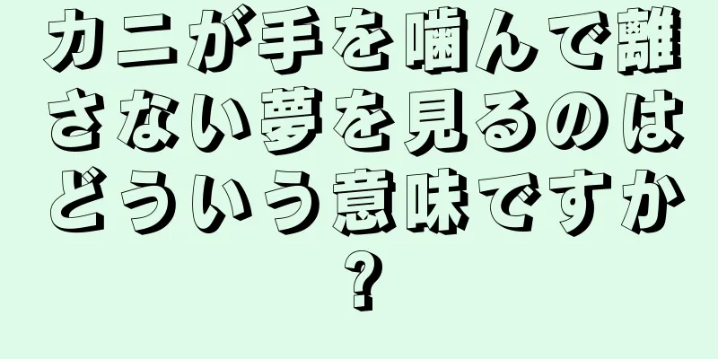 カニが手を噛んで離さない夢を見るのはどういう意味ですか?