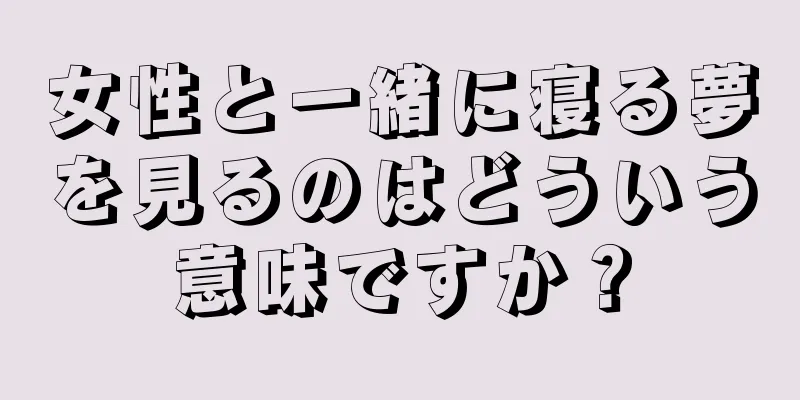 女性と一緒に寝る夢を見るのはどういう意味ですか？