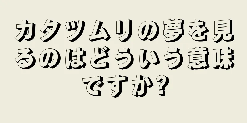 カタツムリの夢を見るのはどういう意味ですか?