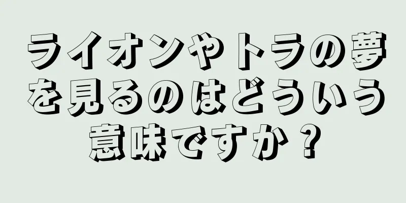 ライオンやトラの夢を見るのはどういう意味ですか？