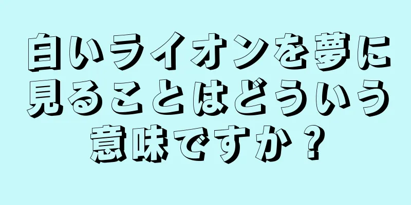 白いライオンを夢に見ることはどういう意味ですか？