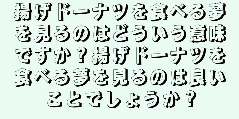 揚げドーナツを食べる夢を見るのはどういう意味ですか？揚げドーナツを食べる夢を見るのは良いことでしょうか？