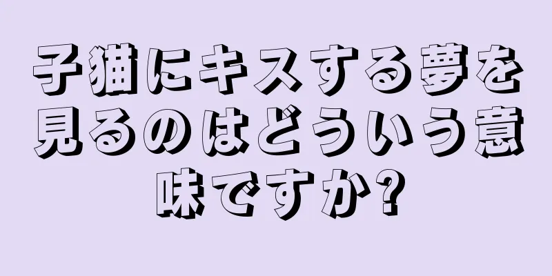 子猫にキスする夢を見るのはどういう意味ですか?