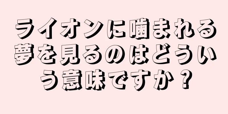 ライオンに噛まれる夢を見るのはどういう意味ですか？