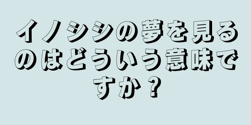 イノシシの夢を見るのはどういう意味ですか？