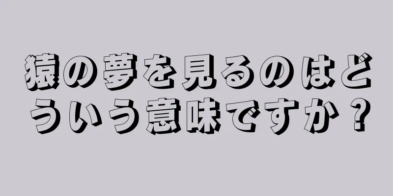 猿の夢を見るのはどういう意味ですか？