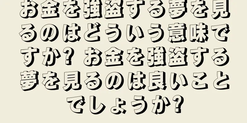 お金を強盗する夢を見るのはどういう意味ですか? お金を強盗する夢を見るのは良いことでしょうか?