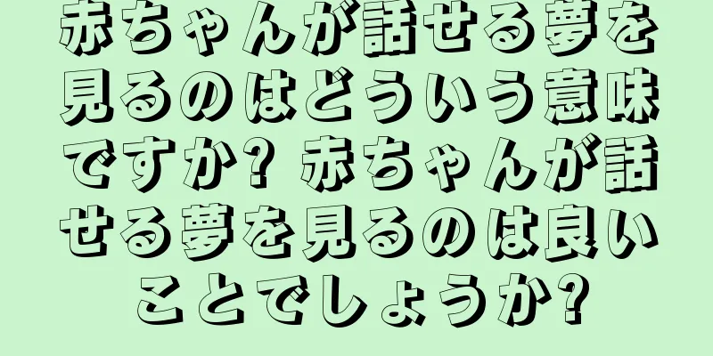 赤ちゃんが話せる夢を見るのはどういう意味ですか? 赤ちゃんが話せる夢を見るのは良いことでしょうか?