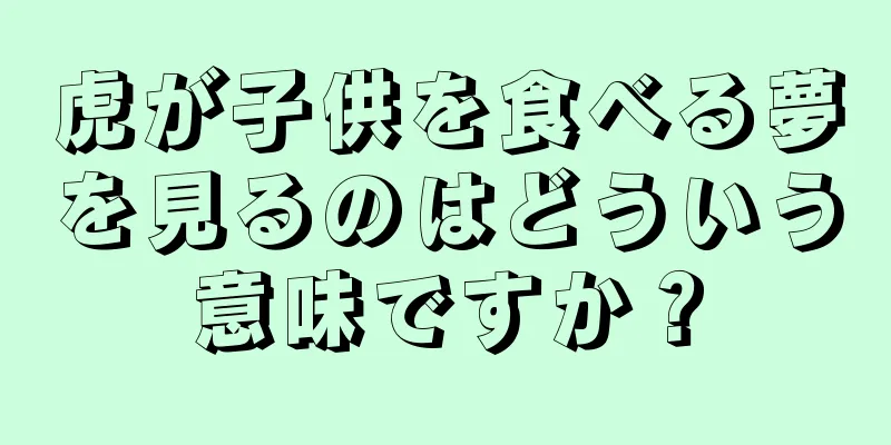 虎が子供を食べる夢を見るのはどういう意味ですか？