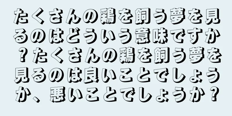 たくさんの鶏を飼う夢を見るのはどういう意味ですか？たくさんの鶏を飼う夢を見るのは良いことでしょうか、悪いことでしょうか？