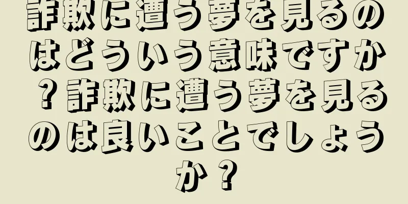 詐欺に遭う夢を見るのはどういう意味ですか？詐欺に遭う夢を見るのは良いことでしょうか？