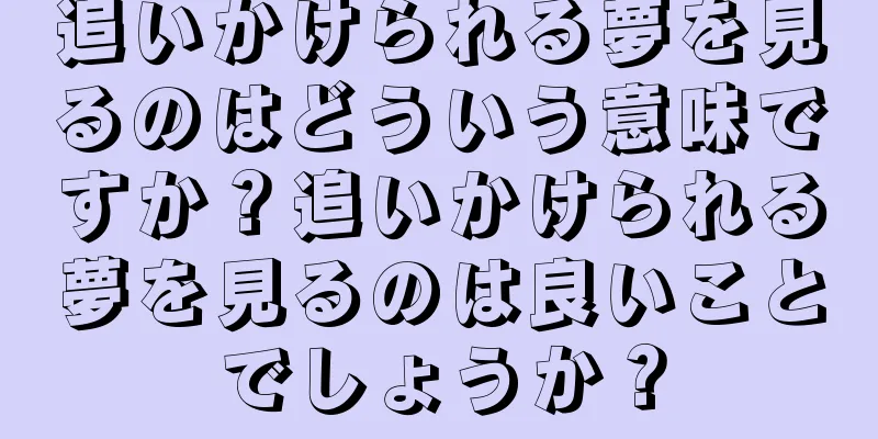 追いかけられる夢を見るのはどういう意味ですか？追いかけられる夢を見るのは良いことでしょうか？