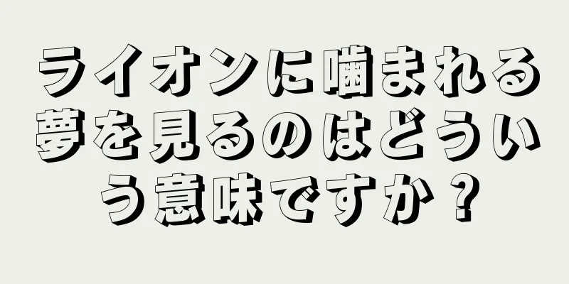 ライオンに噛まれる夢を見るのはどういう意味ですか？