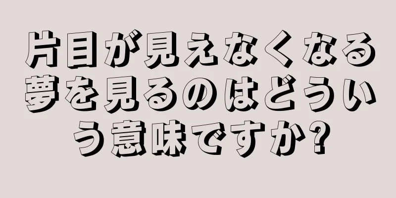 片目が見えなくなる夢を見るのはどういう意味ですか?