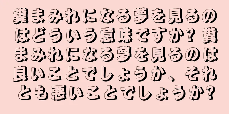 糞まみれになる夢を見るのはどういう意味ですか? 糞まみれになる夢を見るのは良いことでしょうか、それとも悪いことでしょうか?