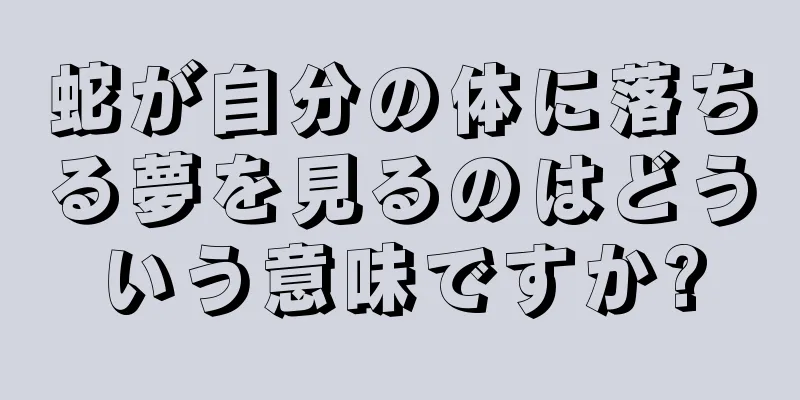 蛇が自分の体に落ちる夢を見るのはどういう意味ですか?