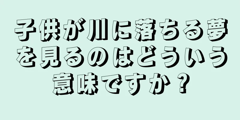 子供が川に落ちる夢を見るのはどういう意味ですか？