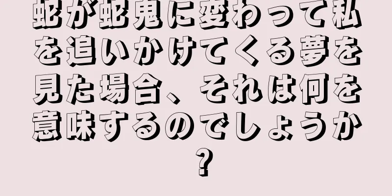 蛇が蛇鬼に変わって私を追いかけてくる夢を見た場合、それは何を意味するのでしょうか？