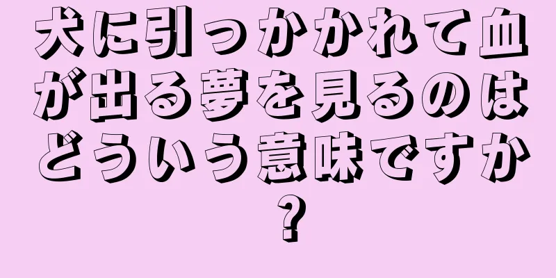 犬に引っかかれて血が出る夢を見るのはどういう意味ですか？