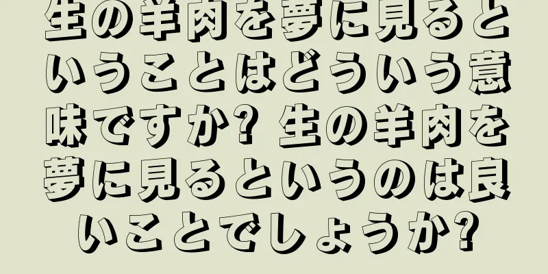 生の羊肉を夢に見るということはどういう意味ですか? 生の羊肉を夢に見るというのは良いことでしょうか?