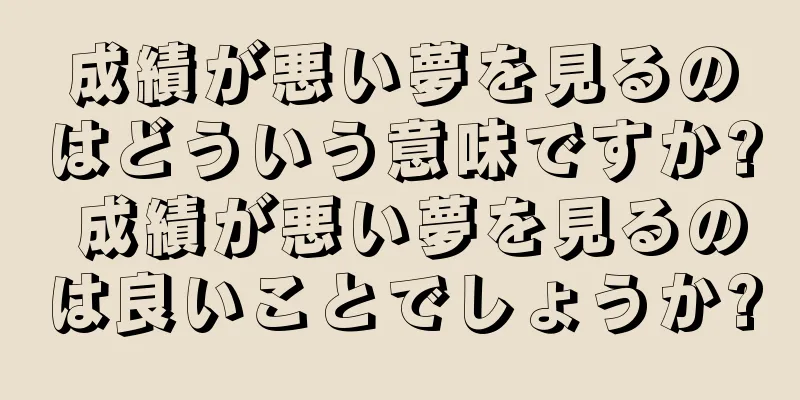 成績が悪い夢を見るのはどういう意味ですか? 成績が悪い夢を見るのは良いことでしょうか?