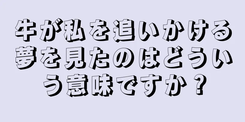牛が私を追いかける夢を見たのはどういう意味ですか？