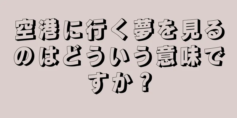 空港に行く夢を見るのはどういう意味ですか？