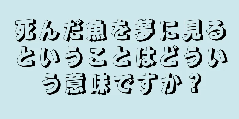 死んだ魚を夢に見るということはどういう意味ですか？