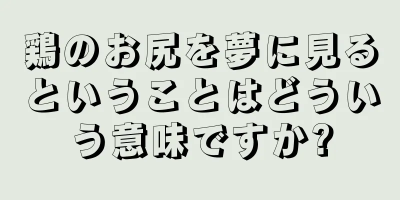 鶏のお尻を夢に見るということはどういう意味ですか?