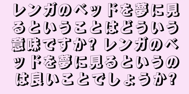 レンガのベッドを夢に見るということはどういう意味ですか? レンガのベッドを夢に見るというのは良いことでしょうか?
