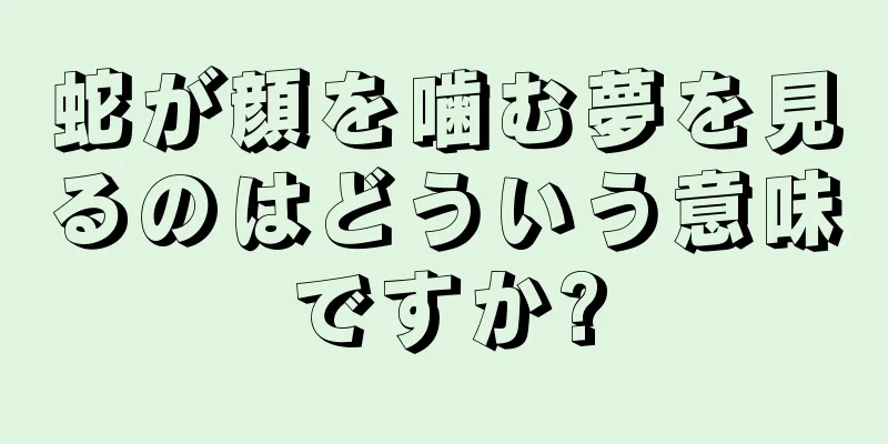 蛇が顔を噛む夢を見るのはどういう意味ですか?