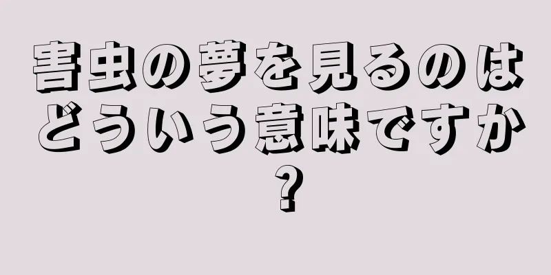 害虫の夢を見るのはどういう意味ですか？