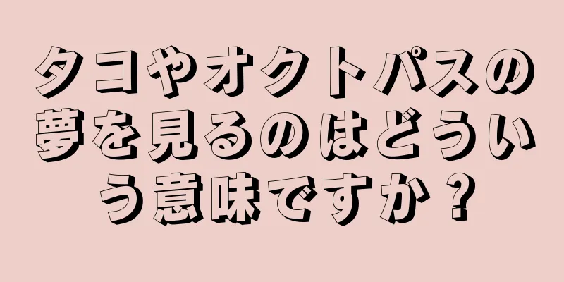 タコやオクトパスの夢を見るのはどういう意味ですか？