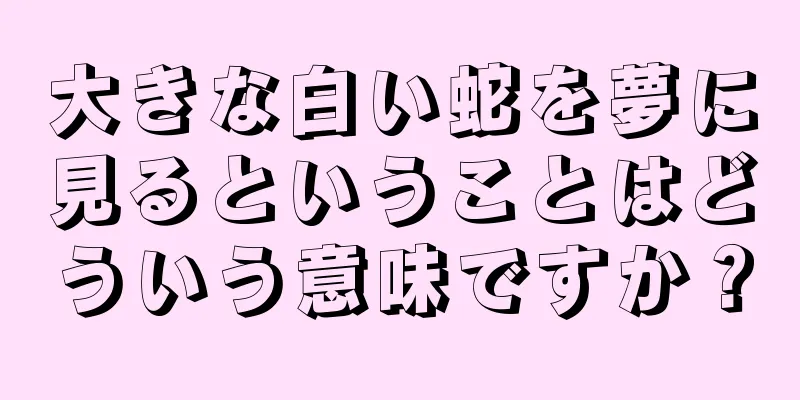 大きな白い蛇を夢に見るということはどういう意味ですか？