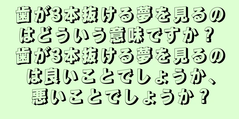歯が3本抜ける夢を見るのはどういう意味ですか？ 歯が3本抜ける夢を見るのは良いことでしょうか、悪いことでしょうか？