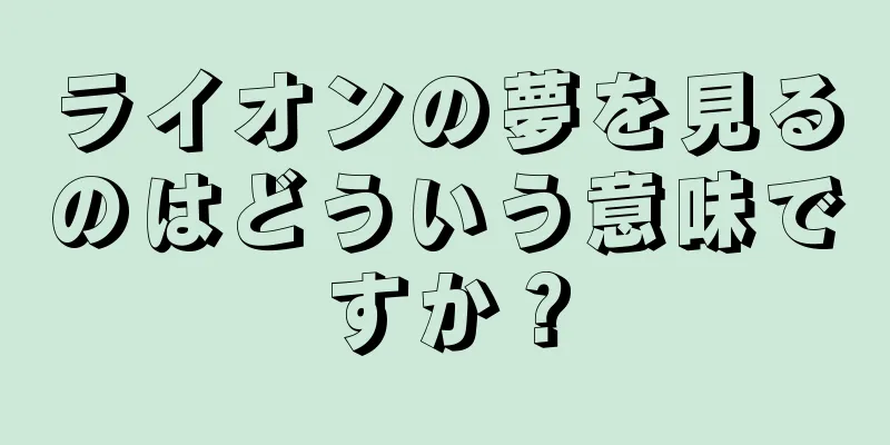 ライオンの夢を見るのはどういう意味ですか？
