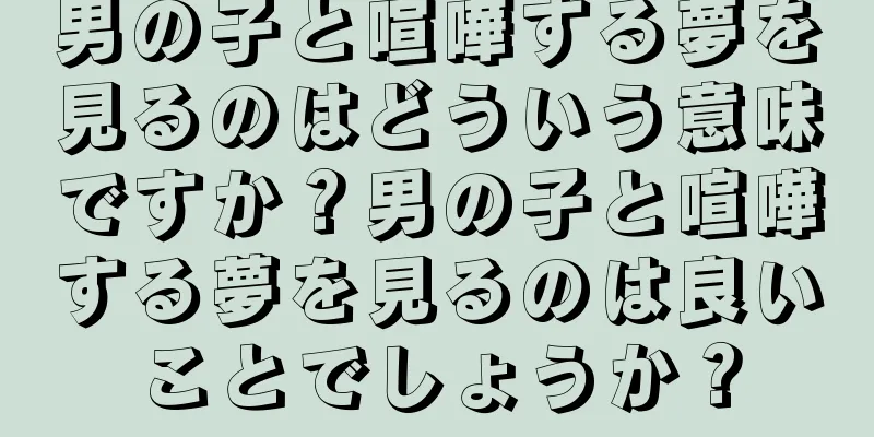 男の子と喧嘩する夢を見るのはどういう意味ですか？男の子と喧嘩する夢を見るのは良いことでしょうか？