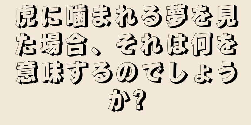 虎に噛まれる夢を見た場合、それは何を意味するのでしょうか?