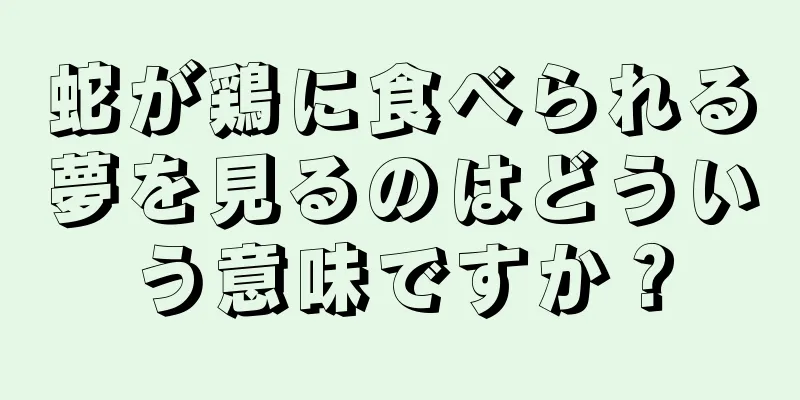 蛇が鶏に食べられる夢を見るのはどういう意味ですか？