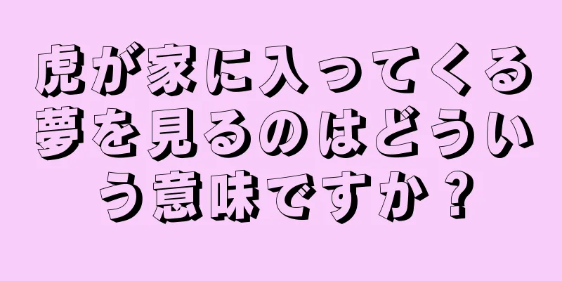 虎が家に入ってくる夢を見るのはどういう意味ですか？