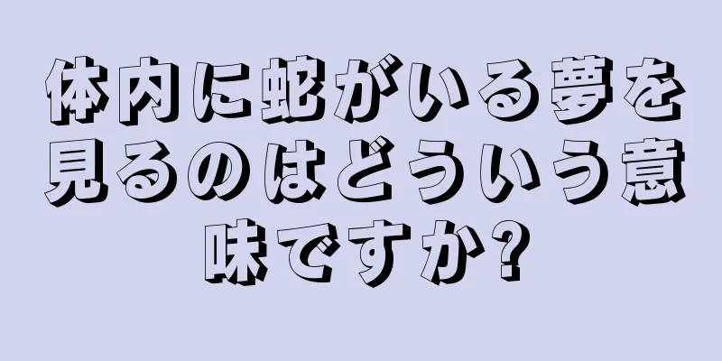 体内に蛇がいる夢を見るのはどういう意味ですか?