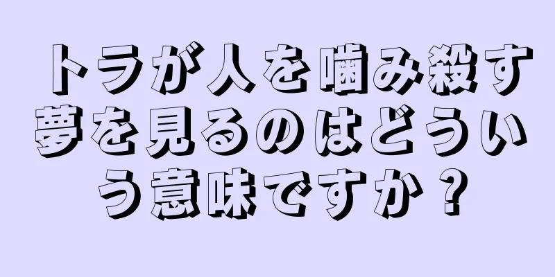 トラが人を噛み殺す夢を見るのはどういう意味ですか？